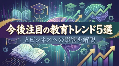 今後注目の教育トレンド5選とビジネスへの影響を解説