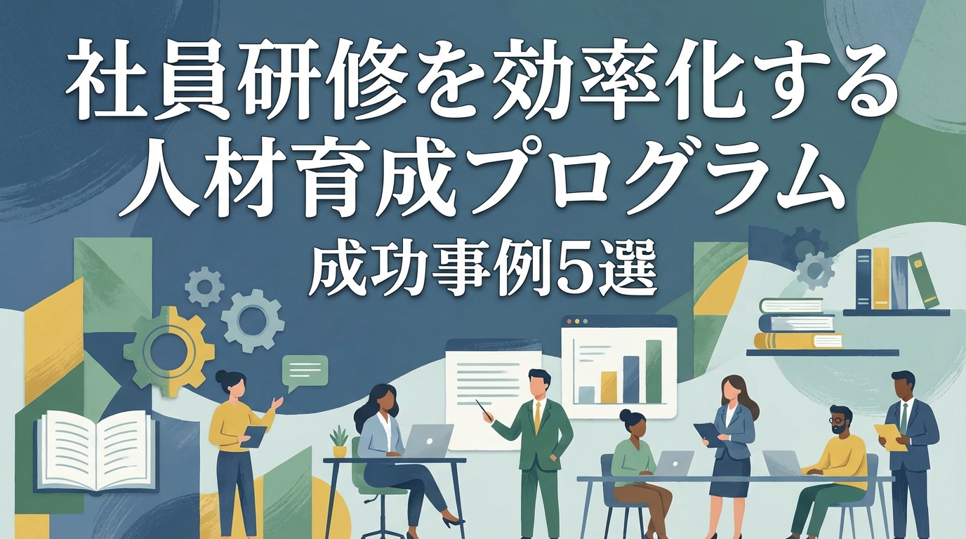 社員研修を効率化する人材育成プログラム成功事例5選