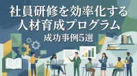 社員研修を効率化する人材育成プログラム成功事例5選