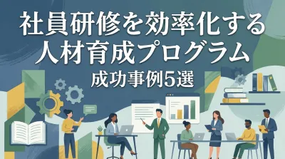 社員研修を効率化する人材育成プログラム成功事例5選