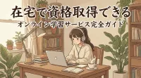 在宅で資格取得できるオンライン学習サービス完全ガイド