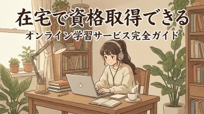 在宅で資格取得できるオンライン学習サービス完全ガイド