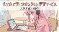 スマホで学べるオンライン学習サービス人気5選を紹介